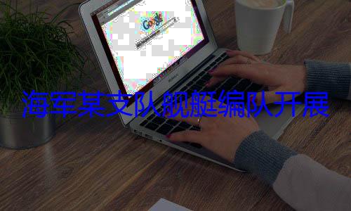 舰艇编队开海军某支队展海上训练
